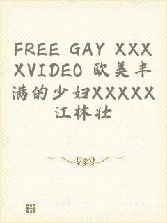 FREE GAY XXXXVIDEO 欧美丰满的少妇XXXXX